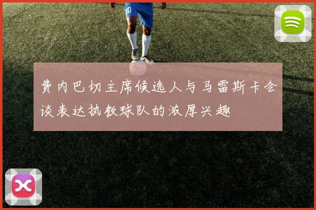 费内巴切主席候选人与马雷斯卡会谈表达执教球队的浓厚兴趣