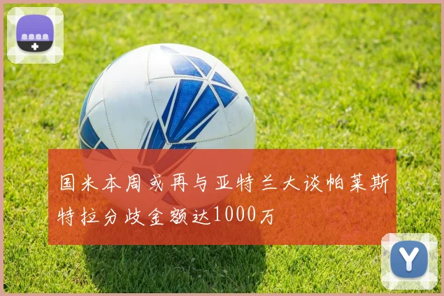国米本周或再与亚特兰大谈帕莱斯特拉分歧金额达1000万