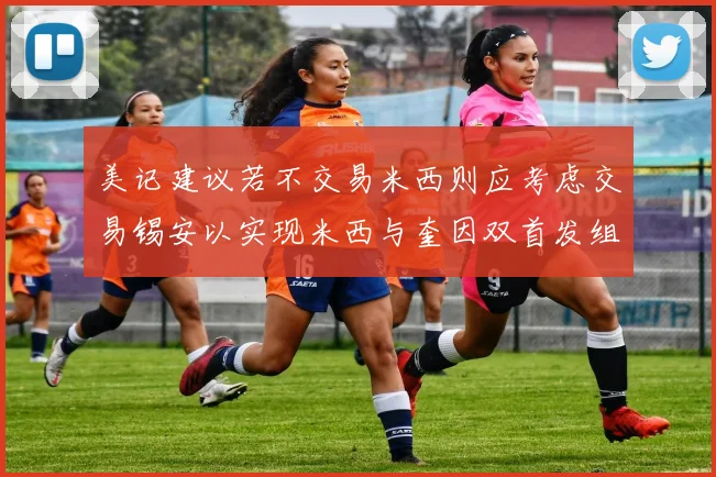 美记建议若不交易米西则应考虑交易锡安以实现米西与奎因双首发组合