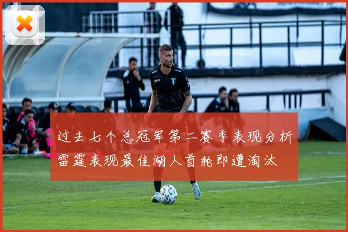 过去七个总冠军第二赛季表现分析雷霆表现最佳湖人首轮即遭淘汰
