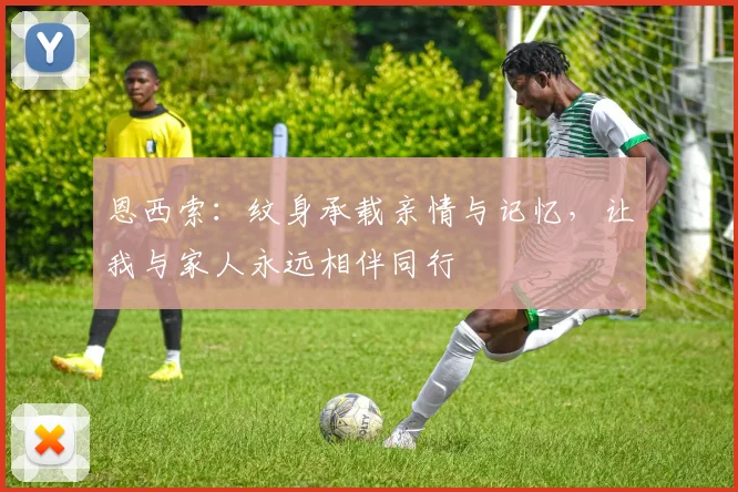 恩西索：纹身承载亲情与记忆，让我与家人永远相伴同行