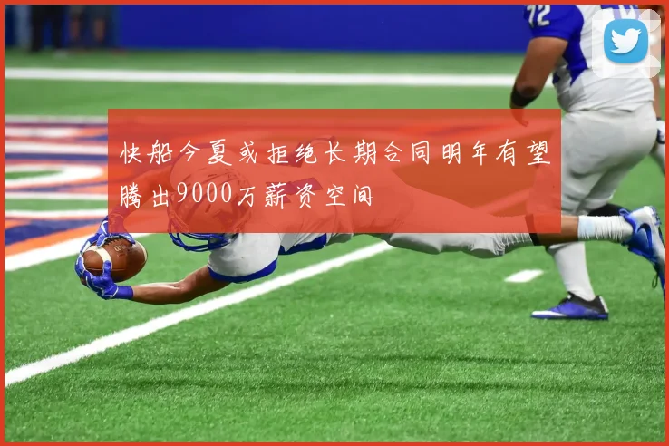 快船今夏或拒绝长期合同明年有望腾出9000万薪资空间