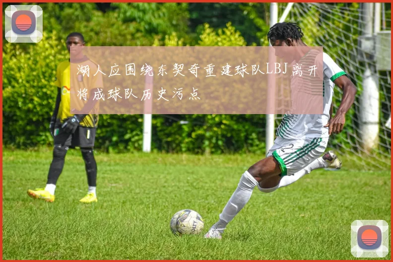 湖人应围绕东契奇重建球队LBJ离开将成球队历史污点