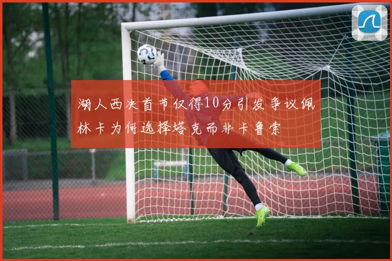 湖人西决首节仅得10分引发争议佩林卡为何选择塔克而非卡鲁索