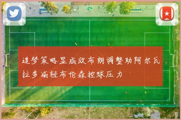 追梦策略显成效布朗调整助阿尔瓦拉多减轻布伦森控球压力