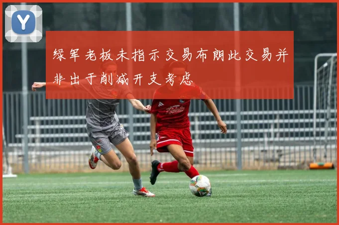 绿军老板未指示交易布朗此交易并非出于削减开支考虑