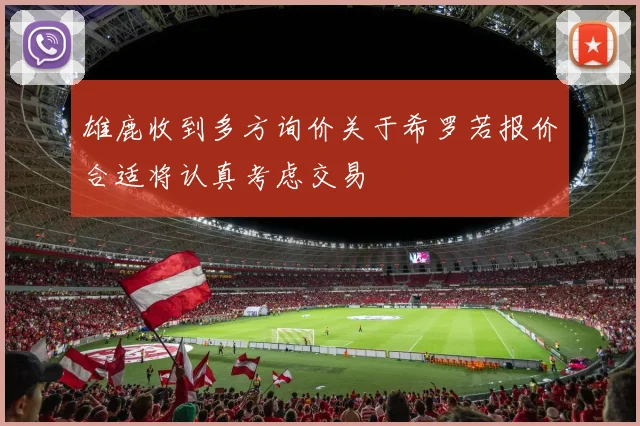 雄鹿收到多方询价关于希罗若报价合适将认真考虑交易