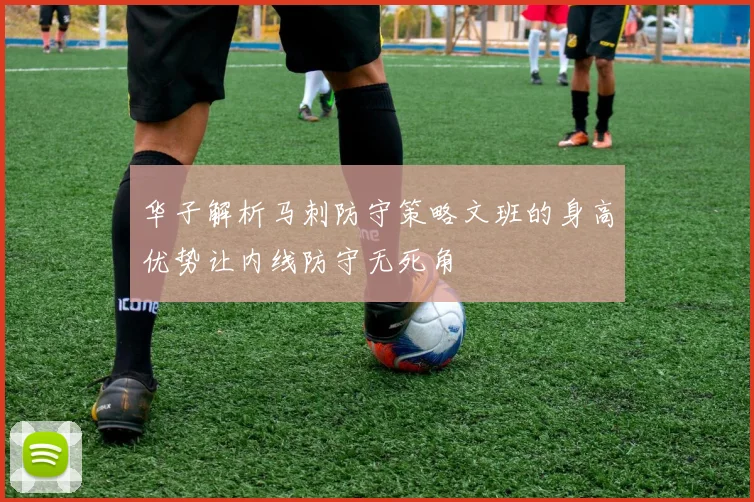 华子解析马刺防守策略文班的身高优势让内线防守无死角